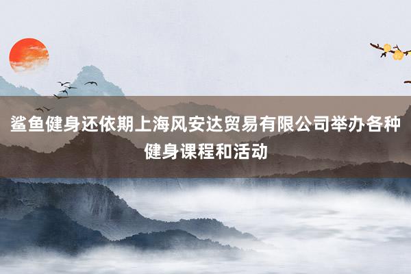 鲨鱼健身还依期上海风安达贸易有限公司举办各种健身课程和活动