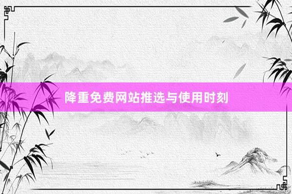 降重免费网站推选与使用时刻