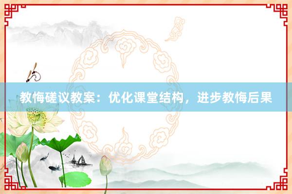 教悔磋议教案：优化课堂结构，进步教悔后果