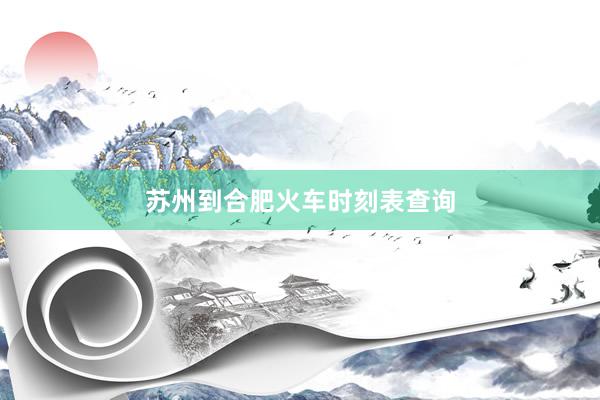 苏州到合肥火车时刻表查询