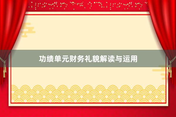 功绩单元财务礼貌解读与运用